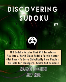 Discovering Sudoku #7: 100 Sudoku Puzzles That Will Transform You Into A World Class Sudoku Puzzle Master (Get Ready To Solve Diabolically Hard Puzzles, Suitable For Teenagers, Adults And Seniors)