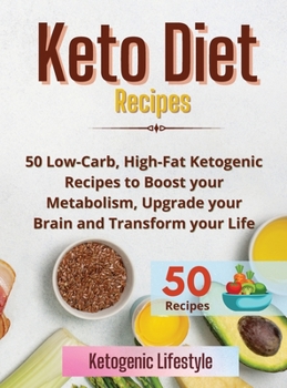 Keto Diet Recipes: 50 Low-Carb, High-Fat Ketogenic Recipes to Boost your Metabolism, Upgrade your Brain and Transform your Life