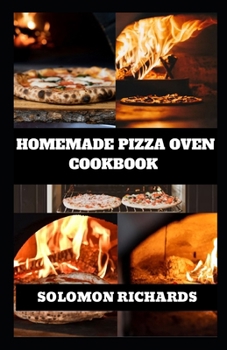 HOMEMADE PIZZA OVEN COOKBOOK: From Traditional to Gourmet Creations, Mastering Artisan Pizzas at Home