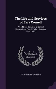 Hardcover The Life and Services of Ezra Cornell: An Address Delivered at Cornell University on Founder's Day (January 11th, 1887) Book