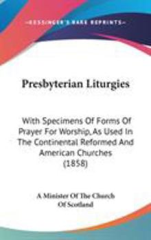 Hardcover Presbyterian Liturgies: With Specimens Of Forms Of Prayer For Worship, As Used In The Continental Reformed And American Churches (1858) Book