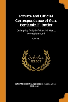 Private and Official Correspondence of Gen. Benjamin F. Butler: During the Period of the Civil War ... Privately Issued, Volume 2 - Primary Source Edition - Book #2 of the Correspondence of Gen. Benjamin F. Butler