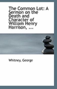 The Common Lot : A Sermon on the Death and Character of William Henry Harrison, ...