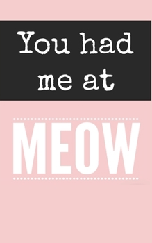 You had me at MEOW: Journal with 100 lined pages featuring a cute meow on each page, 5" x 8" size