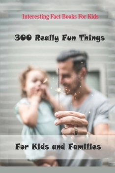 Paperback Interesting Fact Books For Kids: 300 Really Fun Things For Kids and Families Book