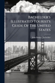 Bachelder's Illustrated Tourist's Guide Of The United States: Popular Resorts And How To Reach Them
