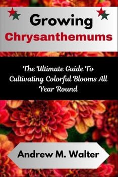 Growing Chrysanthemums: The Ultimate Guide To Cultivating Colorful Blooms All Year Round