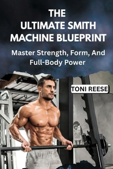 Paperback THE ULTIMATE SMITH MACHINE BLUEPRINT: Master Strength, Form, And Full-Body Power Book