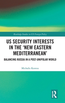 Hardcover US Security Interests in the 'New Eastern Mediterranean': Balancing Russia in a Post-Unipolar World Book