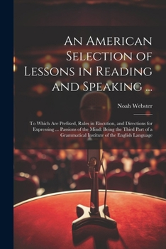 An American Selection of Lessons in Reading and Speaking ...: To Which Are Prefixed, Rules in Elocution, and Directions for Expressing ... Passions of ... of the English Language (Korean Edition)