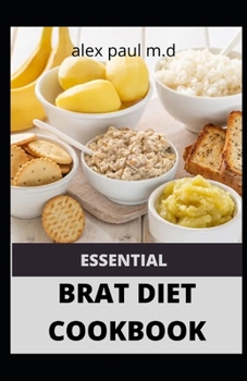 Paperback Essential Brat Diet Cookbook: Perfect Guide And 50 Recipes You Need to Know about BRAT Diet (Bananas, Rice, Apples, and Toast) Book