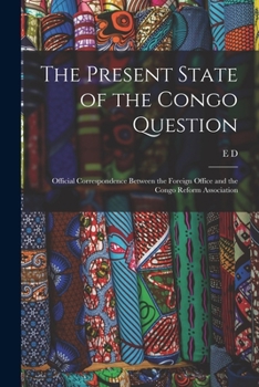 Paperback The Present State of the Congo Question: Official Correspondence Between the Foreign Office and the Congo Reform Association Book