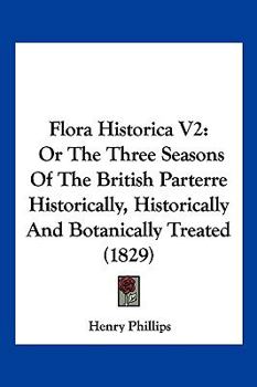 Paperback Flora Historica V2: Or The Three Seasons Of The British Parterre Historically, Historically And Botanically Treated (1829) Book