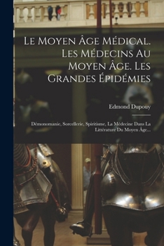 Paperback Le Moyen Âge Médical. Les Médecins Au Moyen Âge. Les Grandes Épidémies: Démonomanie, Sorcellerie, Spiritisme, La Médecine Dans La Littérature Du Moyen [French] Book