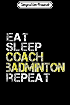 Paperback Composition Notebook: Eat Sleep Coach Badminton Repeat Journal/Notebook Blank Lined Ruled 6x9 100 Pages Book