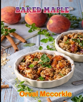 Baked Maple: 150 recipe Delicious and Easy The Ultimate Practical Guide Easy bakes Recipes From Around The World baked maple cookbo