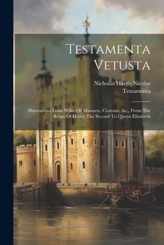 Paperback Testamenta Vetusta: Illustrations From Wills, Of Manners, Customs, &c., From The Reign Of Henry The Second To Queen Elizabeth Book