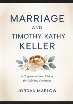 MARRIAGE AND Timothy and Kathy Keller: A Gospel-Centered Vision for Lifelong Covenant