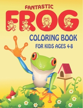 FANTASTIC FROG COLORING BOOK FOR KIDS AGES 4-8: Delightful & Decorative Collection! Patterns of Frogs & Toads For Children's (40 beautiful illustrations Pages for hours of fun!) Amazing gifts for kids