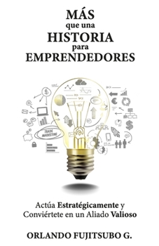 Más que una Historia para Emprendedores: Actúa estratégicamente y conviértete en un aliado valioso. (Spanish Edition)