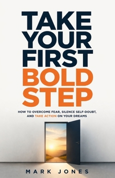 Paperback Take Your First Bold Step: How to Overcome Fear, Silence Self-Doubt, and Take Action on Your Dreams Book