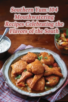Southern Yum: 104 Mouthwatering Recipes Celebrating the Flavors of the South