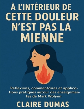 À l’intérieur de Cette douleur n’est pas la mienne: Réflexions, commentaires et applications pratiques autour des enseignements de Mark Wolynn (French Edition)