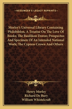 Paperback Morley's Universal Library Containing Philobiblon, A Treatise On The Love Of Books; The Basilikon Doron; Prospectus And Specimen Of An Intended Nation Book