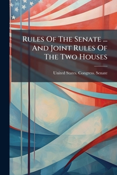 Rules of the Senate of the United States, and Joint Rules of the Two Houses