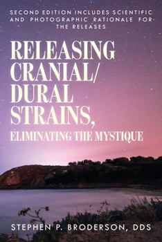 Releasing Cranial/Dural Strains, Eliminating the Mystique, Second Edition: Second Edition includes scientific and photographic rationale for the relea