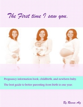 Pregnancy information book: The First time I saw you childbirth, and newborn baby. The best guide to better parenting from birth to one year.: Pregnancy information book: The First time I saw you,