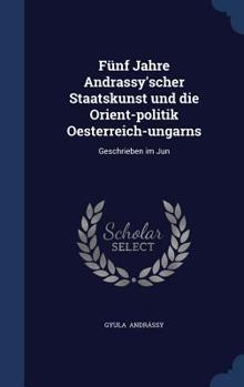 Hardcover Fünf Jahre Andrassy'scher Staatskunst und die Orient-politik Oesterreich-ungarns: Geschrieben im Jun Book