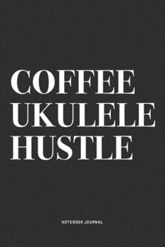 Coffee Ukulele Hustle: A 6x9 Inch Diary Notebook Journal With A Bold Text Font Slogan On A Matte Cover and 120 Blank Lined Pages Makes A Great Alternative To A Card
