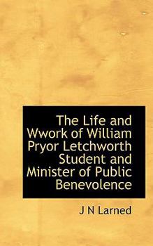 The Life and Wwork of William Pryor Letchworth Student and Minister of Public Benevolence