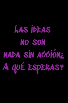 Las ideas no son nada sin acción¿A qué esperas?: Regalo De Cuaderno / Diario Forrado, 120 Páginas, 6x9, Tapa Blanda, Acabado Mate (Spanish Edition)