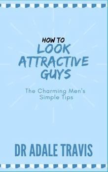 Paperback How to Look Attractive (Guys): The Charming Men's Simple Tips Book