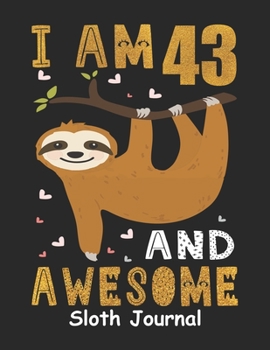 I Am 43 And Awesome Sloth Journal: Sloth Notebook And Journal To Write In For 43 Year Old Boy Girl, 6x9 Unique Diary, 120 Blank Lined Pages, Happy 43th Birthday Gift Composition Book