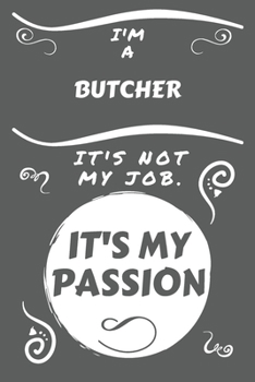 I'm A Butcher It's Not My Job It's My Passion: Perfect Gag Gift For A Butcher Who Happens To Be Passionate About Their Job! | Blank Lined Notebook ... and Banter | Birthday| Hen | Stag Do | Anniv