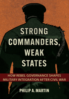 Hardcover Strong Commanders, Weak States: How Rebel Governance Shapes Military Integration After Civil War Book