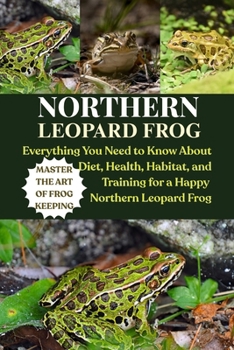 Paperback Northern Leopard Frog: Everything You Need to Know About Diet, Health, Habitat, and Training for a Happy Northern Leopard Frog Book