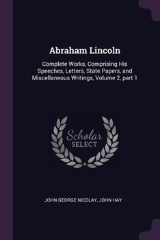 Paperback Abraham Lincoln: Complete Works, Comprising His Speeches, Letters, State Papers, and Miscellaneous Writings, Volume 2, part 1 Book