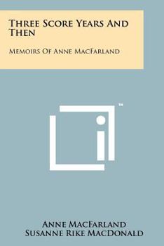 Paperback Three Score Years and Then: Memoirs of Anne Macfarland Book