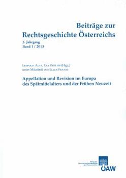 Paperback Beitrage Zur Rechtsgeschichte Osterreichs 3. Jahrgang, Band 1/2013: Appellation Und Revision Im Europa Des Spatmittelalters Und Der Fruhen Neuzeit [German] Book