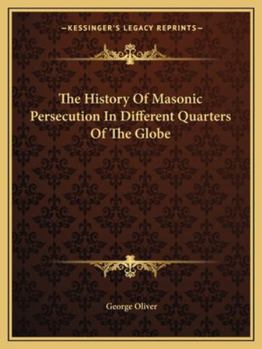 Paperback The History Of Masonic Persecution In Different Quarters Of The Globe Book