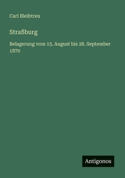 Straßburg: Belagerung vom 15. August bis 28. September 1870 (German Edition)