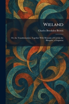 Wieland: Or, the Transformation, Together With Memoirs of Carwin the Biloquist, a Fragment