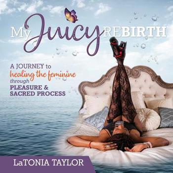 Paperback My Juicy ReBirth: A Journey to Healing The Feminine through Pleasure & Sacred Process Book