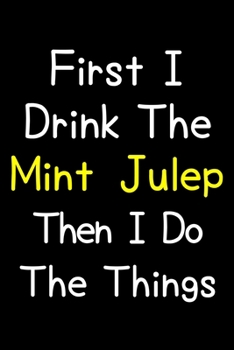 Paperback First I Drink The Mint Julep Then I Do The Things: Journal (Diary, Notebook) Gift For Mint Julep Lovers Book