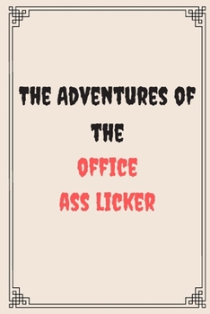 The Adventures of the office ass licker: Great Gift For Your Coworker Colleague Friend Office Gag: A Funny Notebook/Notepad For Your Colleague Coworker Friend Gift for Him Gift for Her