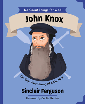 John Knox: The Boy Who Changed a Country (An Illustrated Children’s Biography for Girls & Boys Ages 4-7 About a Boy Who Influenced Scotland’s History and the Reformation with Faith and Courage)